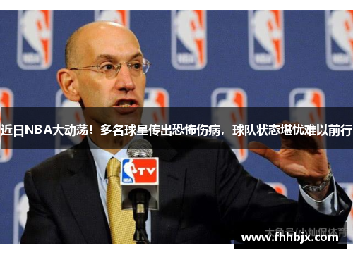 近日NBA大动荡！多名球星传出恐怖伤病，球队状态堪忧难以前行